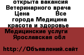  открыта вакансия Ветеринарного врача › Цена ­ 42 000 - Все города Медицина, красота и здоровье » Медицинские услуги   . Ярославская обл.